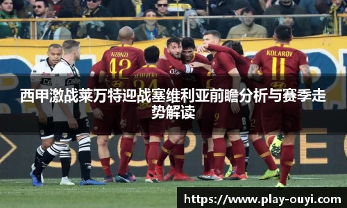 西甲激战莱万特迎战塞维利亚前瞻分析与赛季走势解读