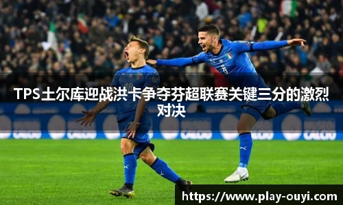 TPS土尔库迎战洪卡争夺芬超联赛关键三分的激烈对决